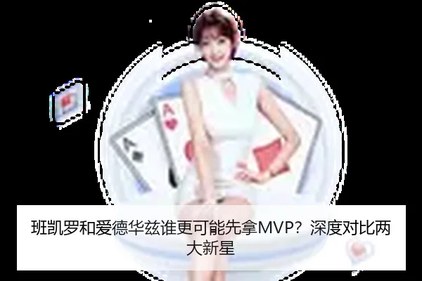 班凯罗和爱德华兹谁更可能先拿MVP？深度对比两大新星 | Kaiyun