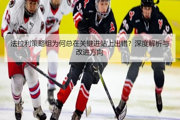 法拉利策略组为何总在关键进站上出错？深度解析与改进方向