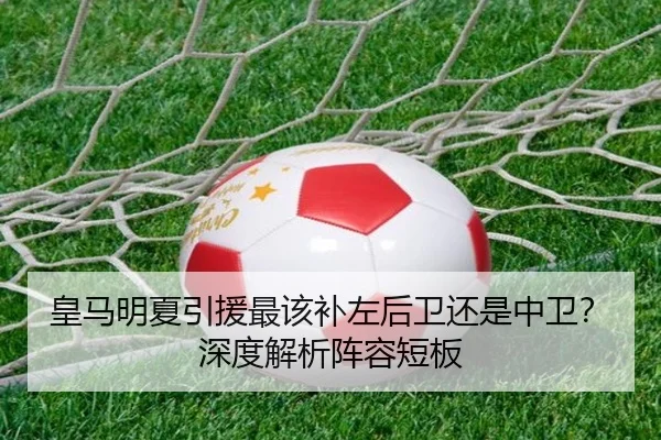 皇马明夏引援最该补左后卫还是中卫？深度解析阵容短板