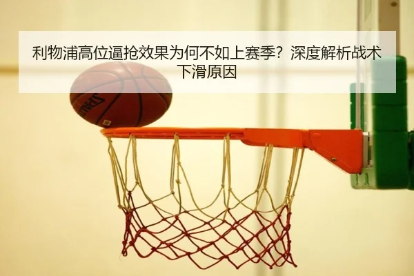 利物浦高位逼抢效果为何不如上赛季？深度解析战术下滑原因