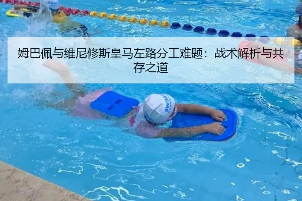 姆巴佩与维尼修斯皇马左路分工难题：战术解析与共存之道