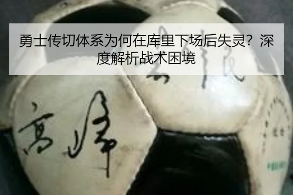勇士传切体系为何在库里下场后失灵？深度解析战术困境