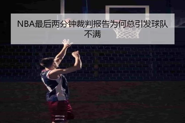 NBA最后两分钟裁判报告为何总引发球队不满